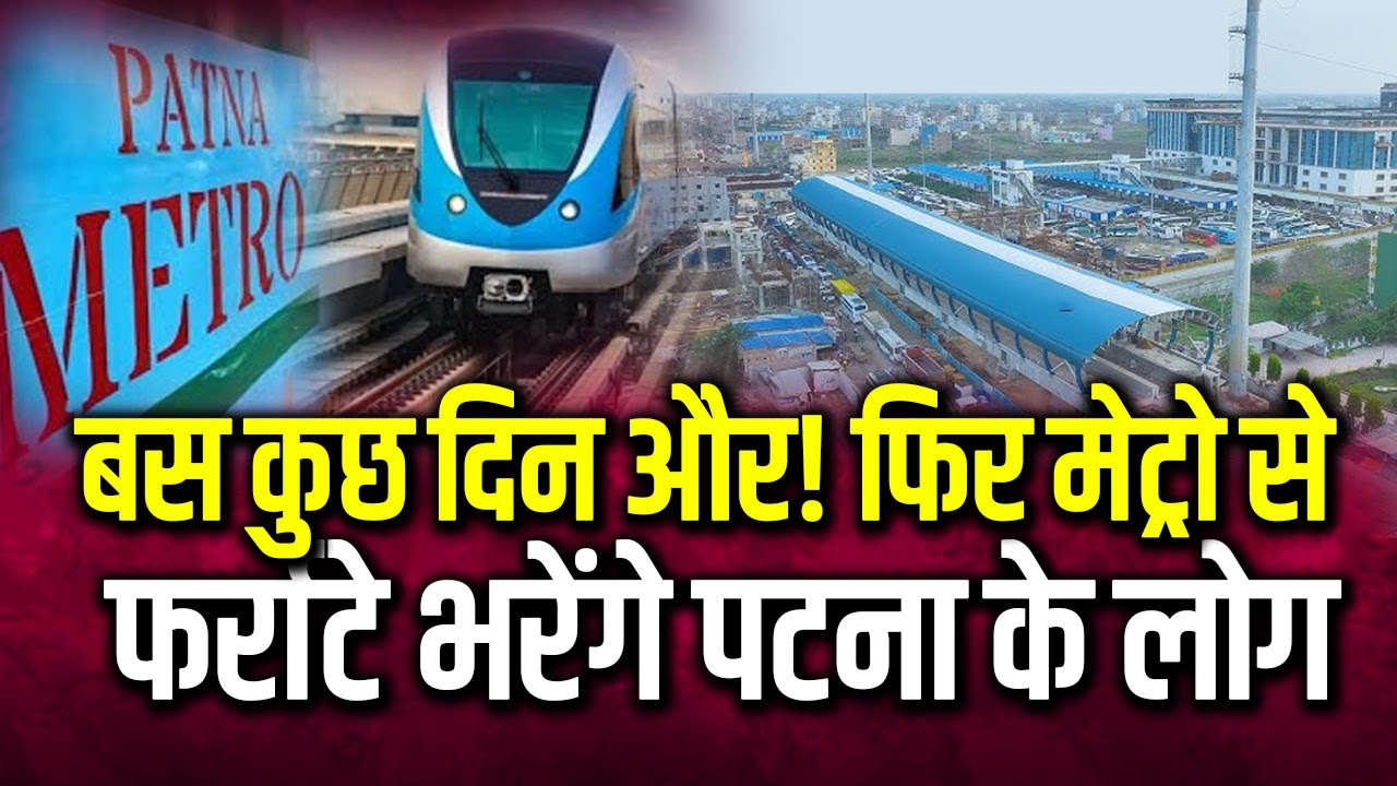 बस कुछ दिन और! फिर मेट्रो से फर्राटे भरेंगे पटना के लोग