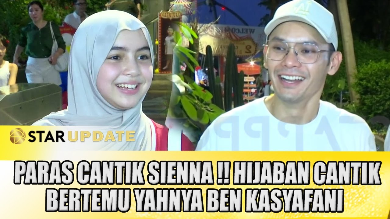 PARAS CANTIK SIENNA !! HIJABAN MANIS, DITEMANI AYAH BEN KASYAFANI - STAR UPDATE