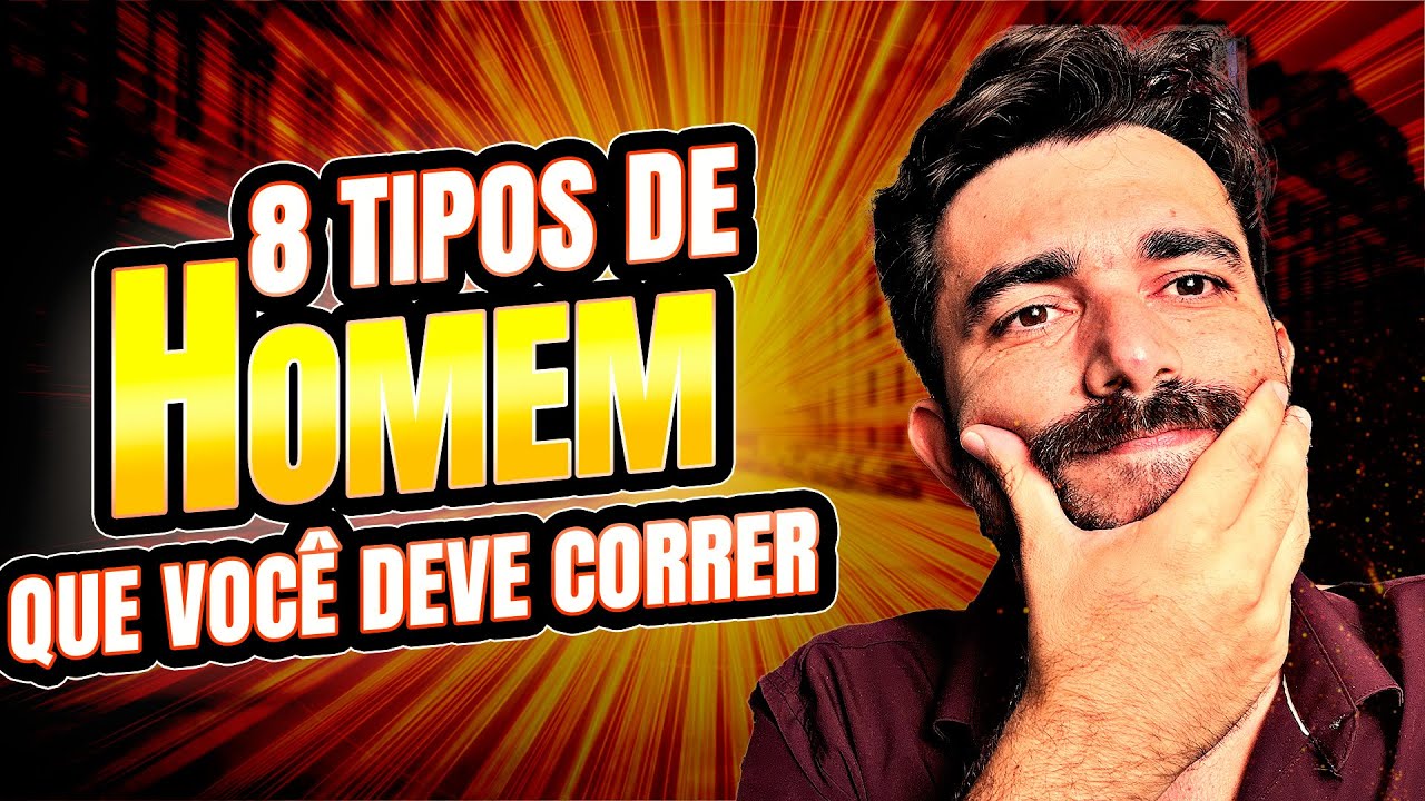 8 TIPOS DE HOMEM QUE VOCÊ DEVE CORRER