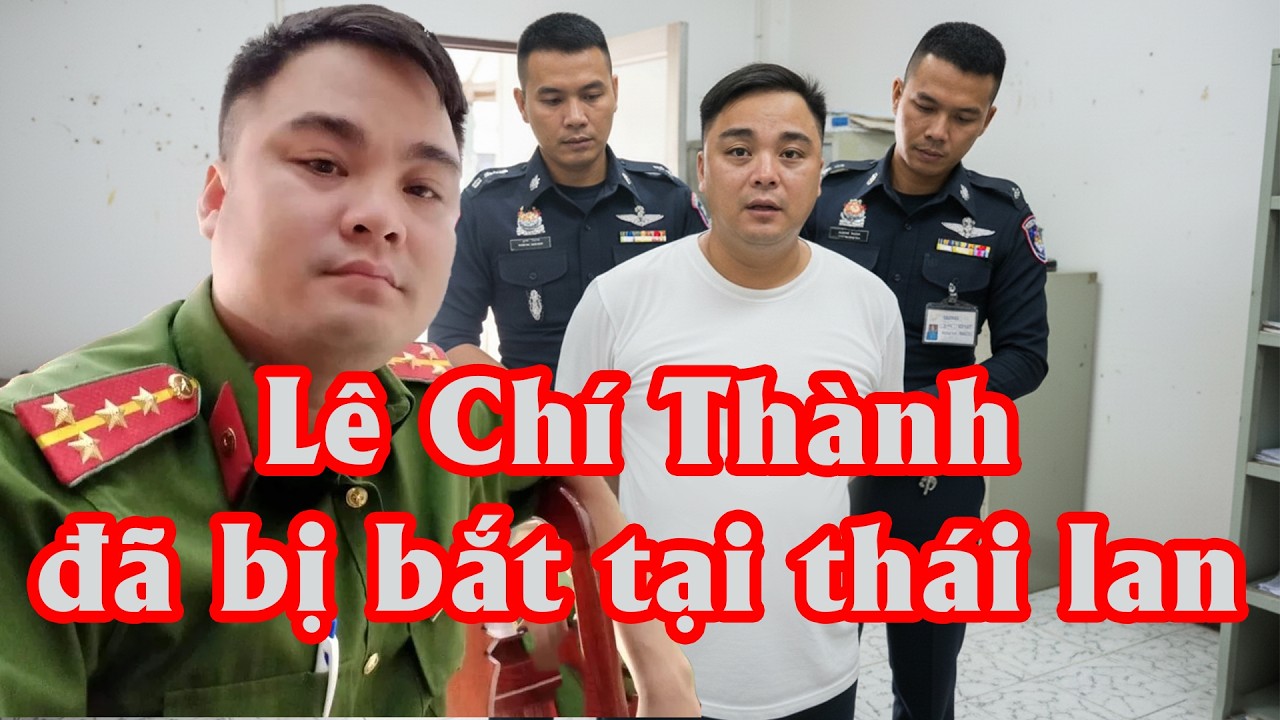 L&ecirc; Ch&iacute; Th&agrave;nh Bị Bắt Tại Th&aacute;i Lan