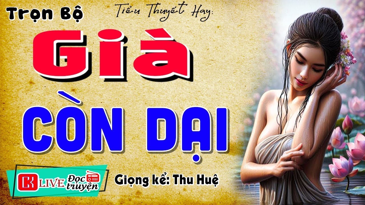 [CỰC HAY] Mới nghe đã thấy hay rồi - GIÀ CÒN DẠI - Tiểu thuyết hiện thực việt nam