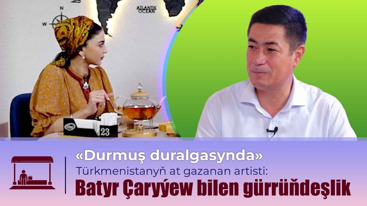 Durmuş duralgasy | Batyr Çaryýew bilen durmuş barada söhbetdeşlik