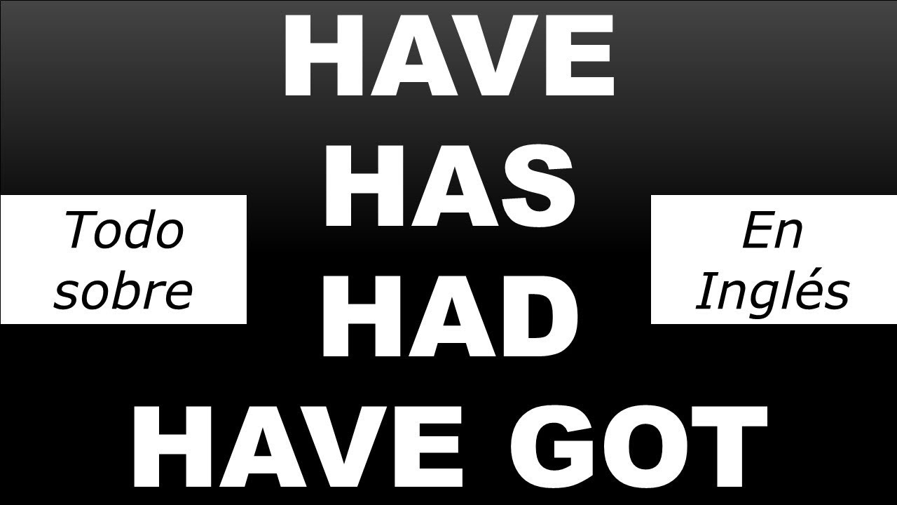 HAVE, HAS, HAD, HAVE GOT EN INGLES