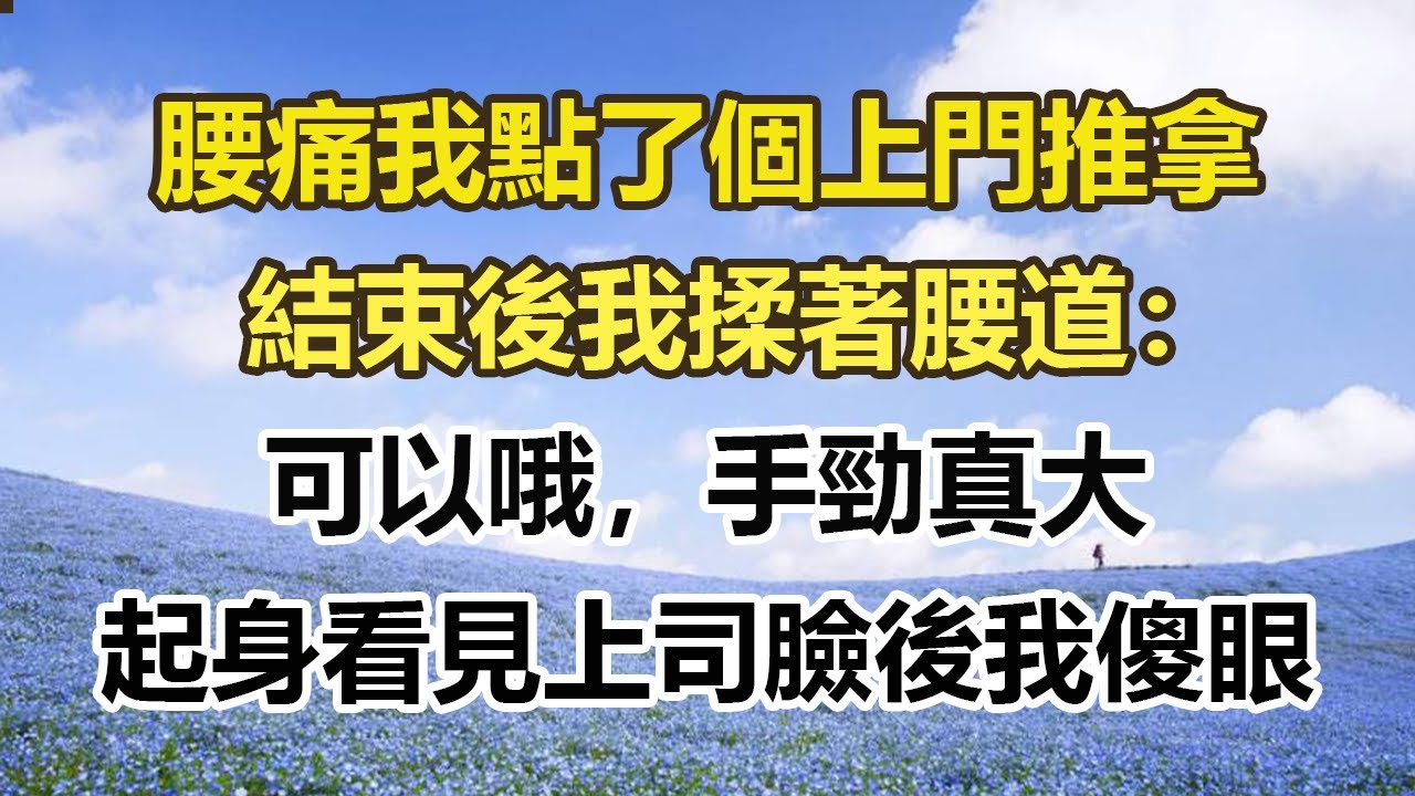 腰痛我點了個上門推拿，結束後我揉著腰道：，可以哦，手勁真大，起身看見上司臉後我傻眼#幸福敲門 #為人處世 #生活經驗 #情感故事