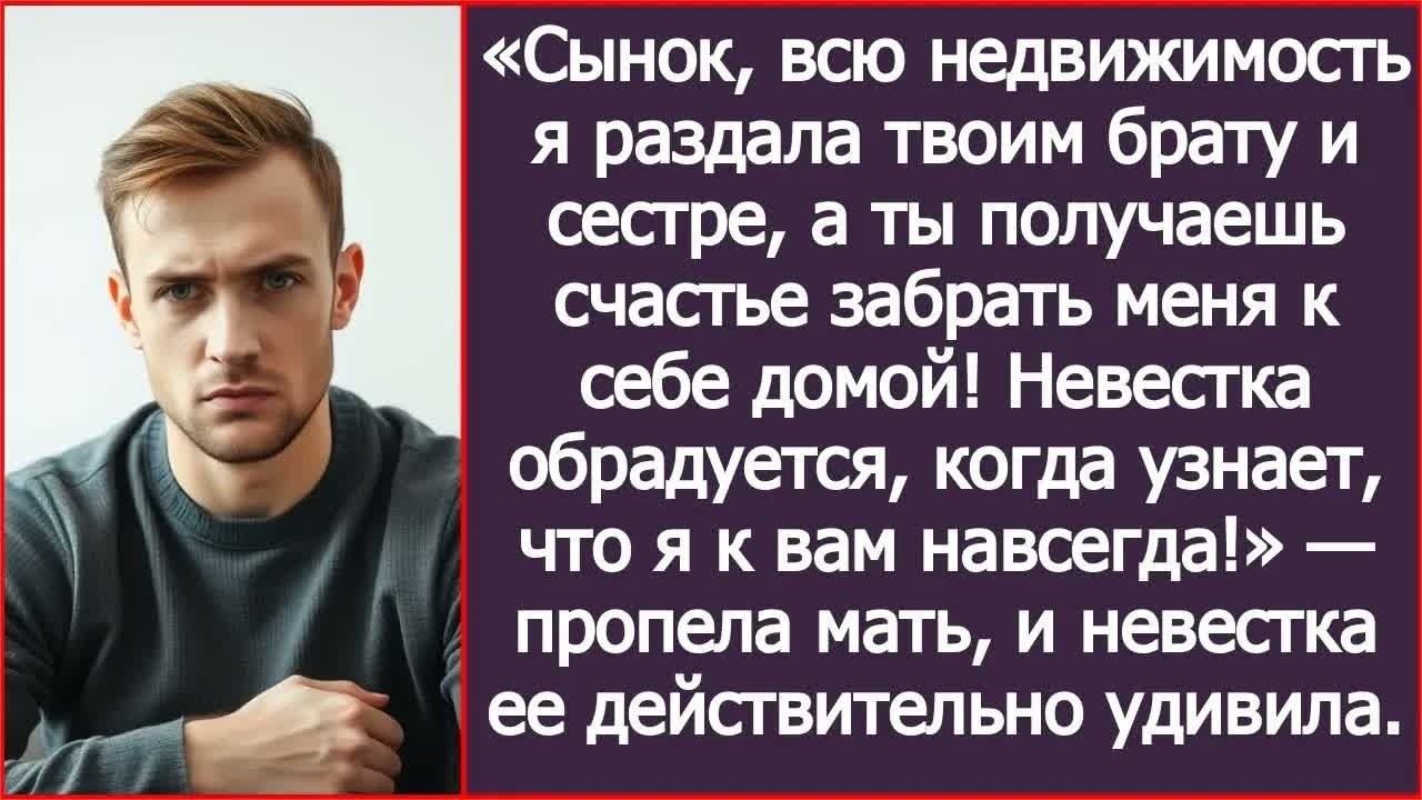 Сынок, всю недвижимость я раздала твоим брату и сестре, а ты получаешь счастье забрать меня к себе!