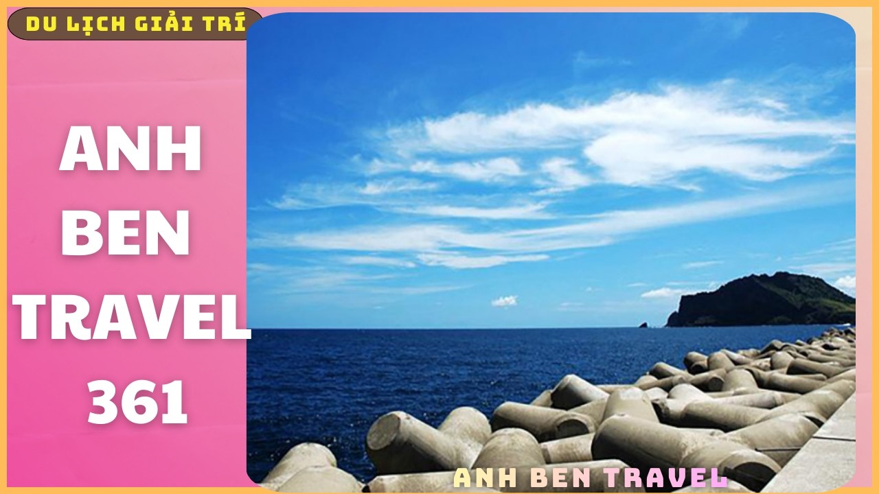 Anh Ben Travel Số 361 - Đảo Jeju,Thiên đường biển và núi ở Hàn Quốc