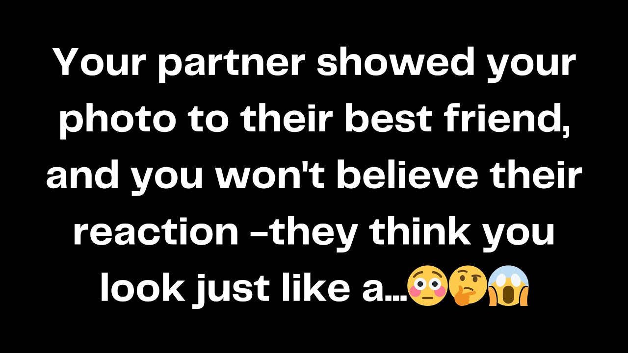 Your partner showed your photo to their best friend, and you won't believe their reaction...😳🤔😱