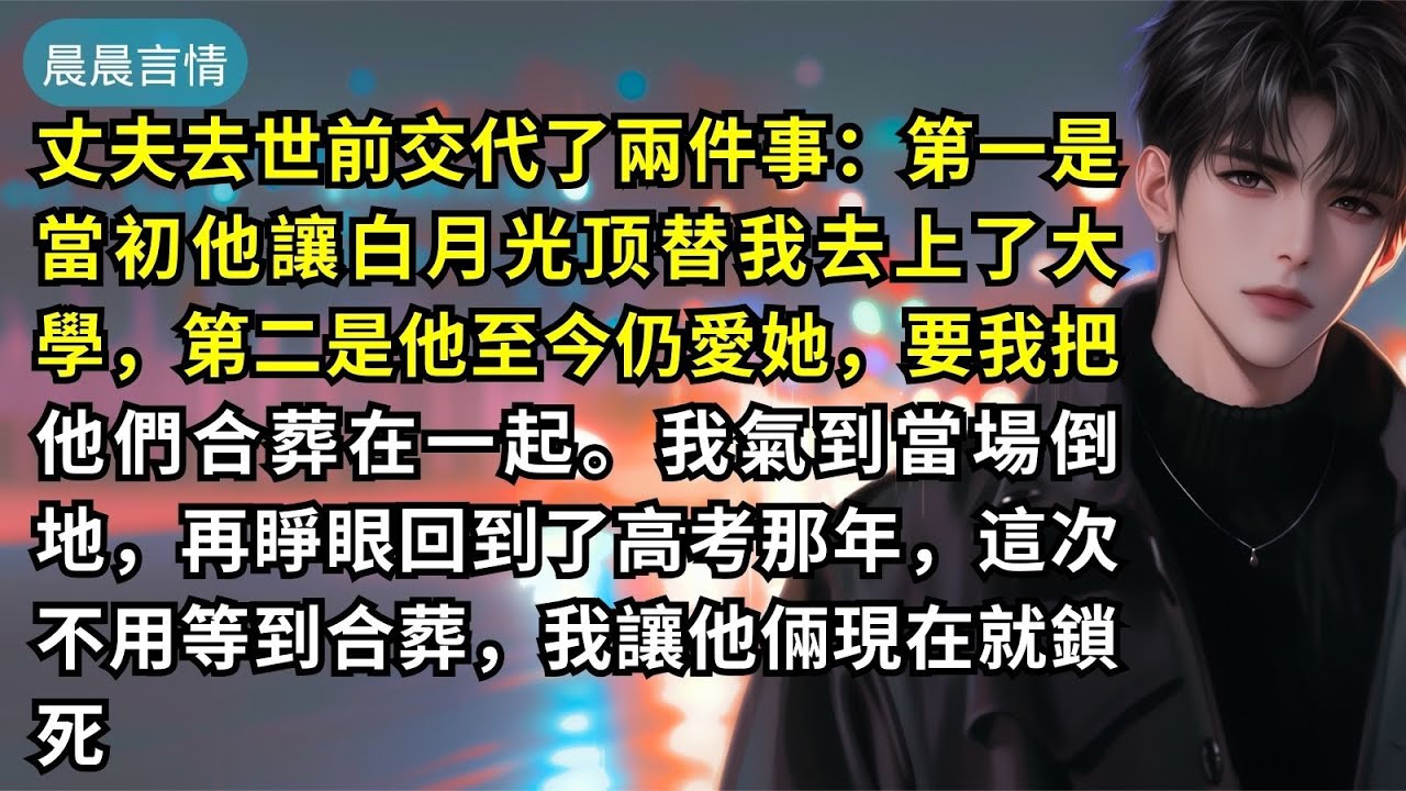 丈夫去世前交代了兩件事：第一是當初他讓白月光顶替我去上了大學，第二是他至今仍愛她，要我把他們合葬在一起。我氣到當場倒地，再睜眼回到了高考那年，這次不用等到合葬，我讓他倆現在就鎖死