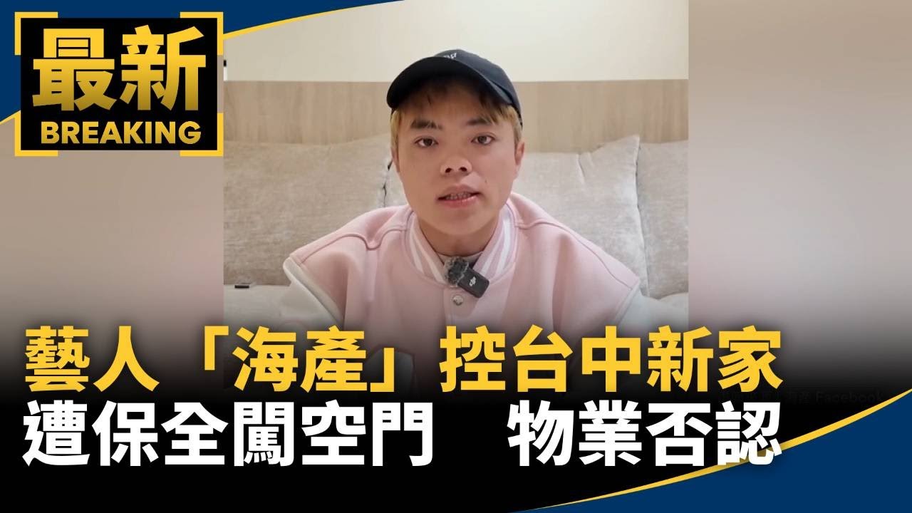 藝人「海產」控台中新家遭保全闖空門　物業否認｜#鏡新聞