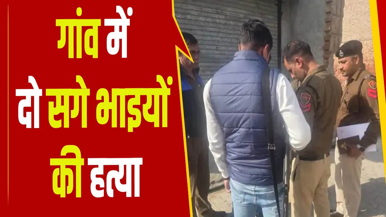 रोहतक के पोलंगी गांव में दो सगे भाइयों की हत्या, गांव में भारी तनाव...भारी पुलिस बल तैनात