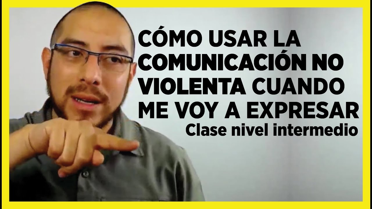Como usar la COMUNICACIÓN NO VIOLENTA para expresarte. Valentín Méndez