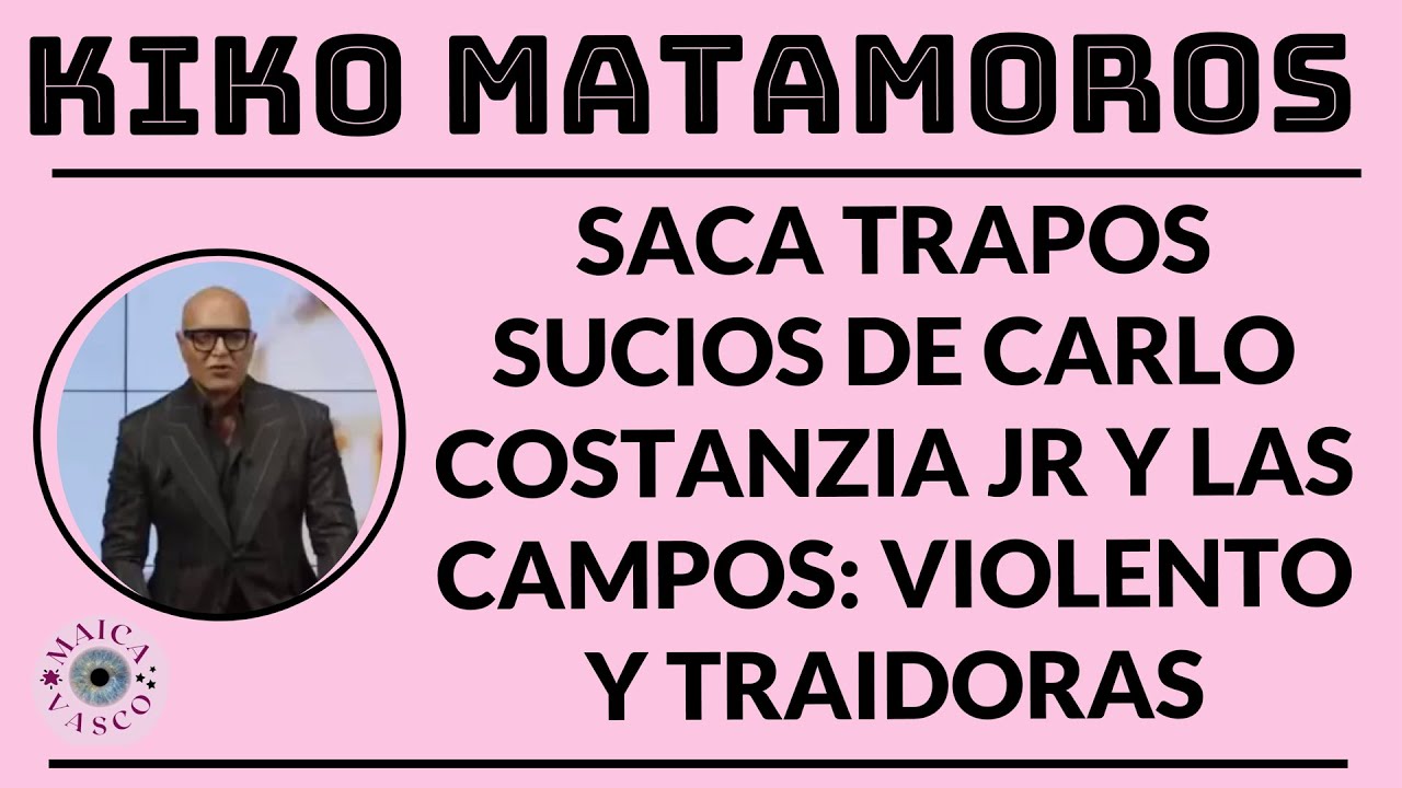 KIKO MATAMOROS: DESTRUYE PUBLICAMENTE A CARLO COSTANZIA JR Y A LAS CAMPOS: VIOLENTO Y TRAIDORAS