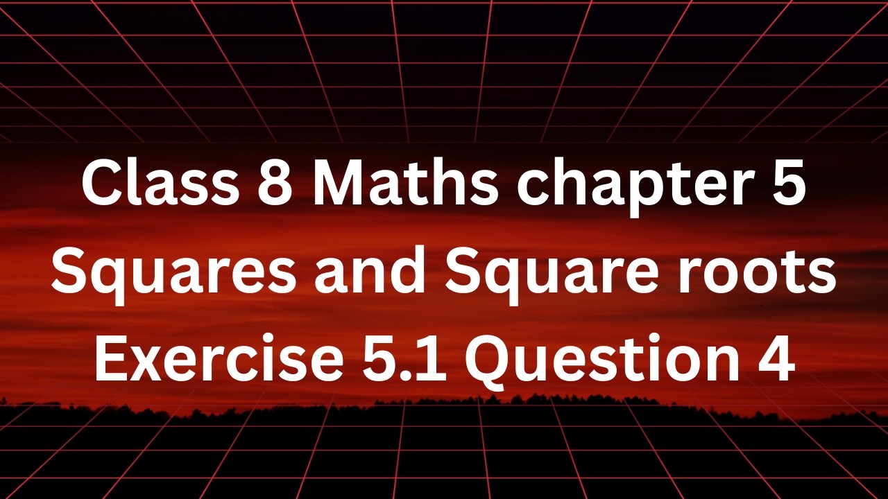 Class 8 Maths Chapter 5 Squares and Square Roots | Exercise 5.1 Question 4