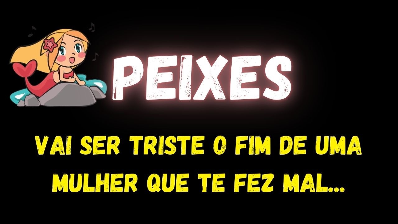 ♓️PEIXES😞VAI SER TRISTE O FIM DE UMA MULHER QUE TE FEZ MAL...