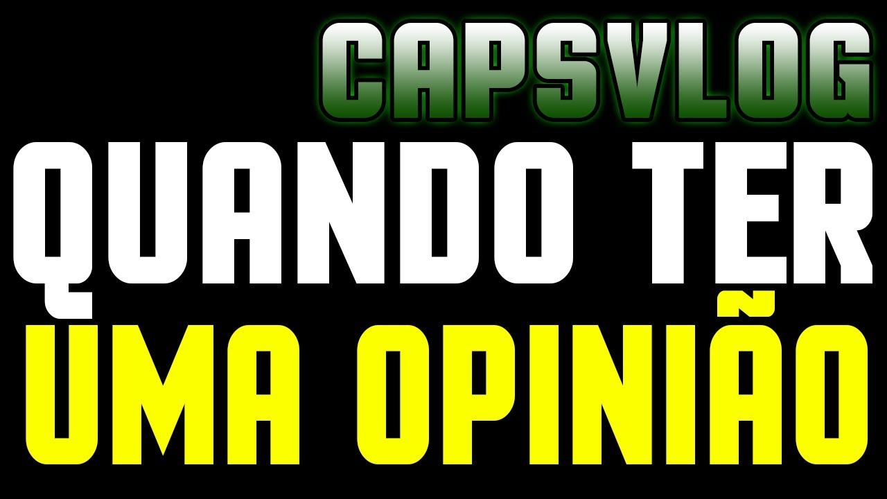CAPSVLOG - QUANDO TER UMA OPINIÃO