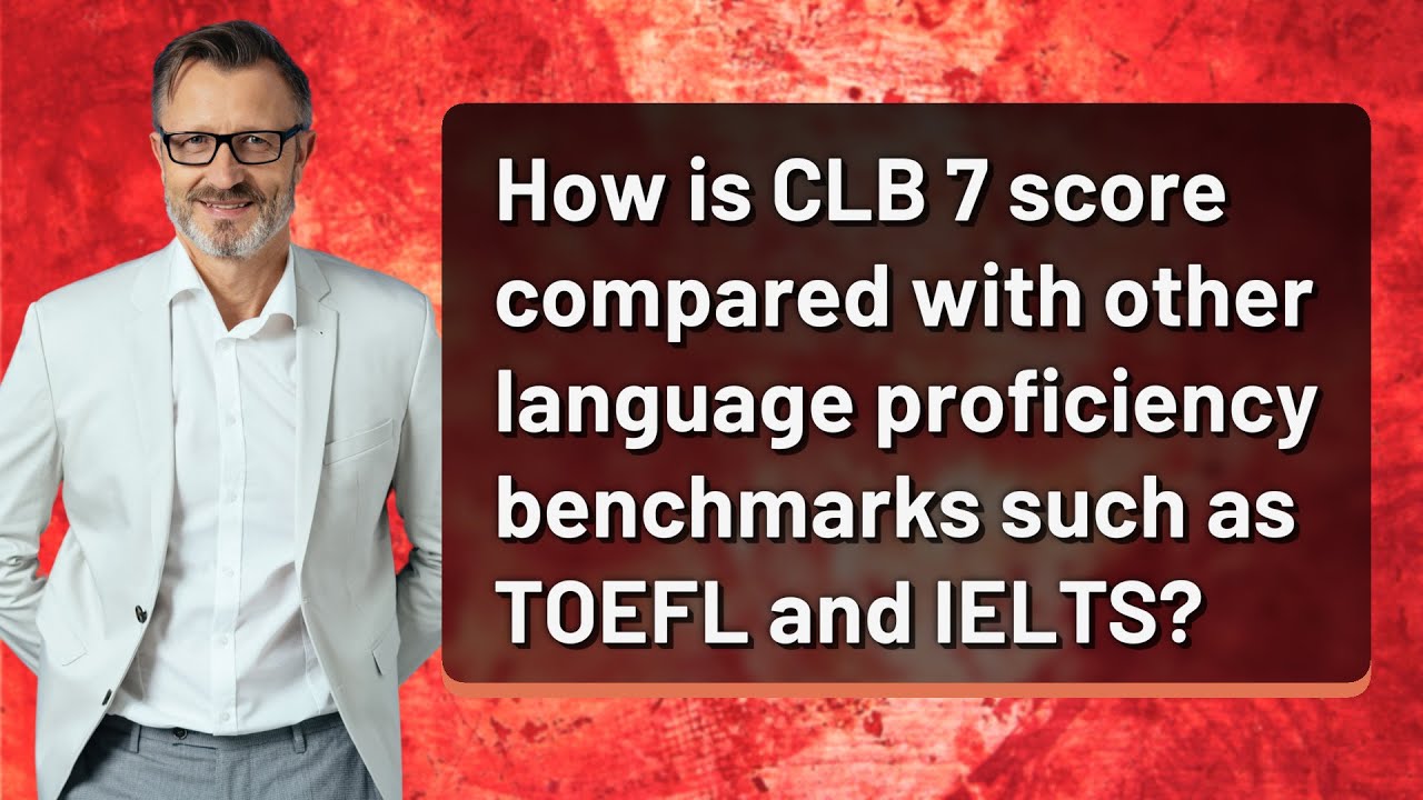 How is CLB 7 score compared with other language proficiency benchmarks such as TOEFL and IELTS?