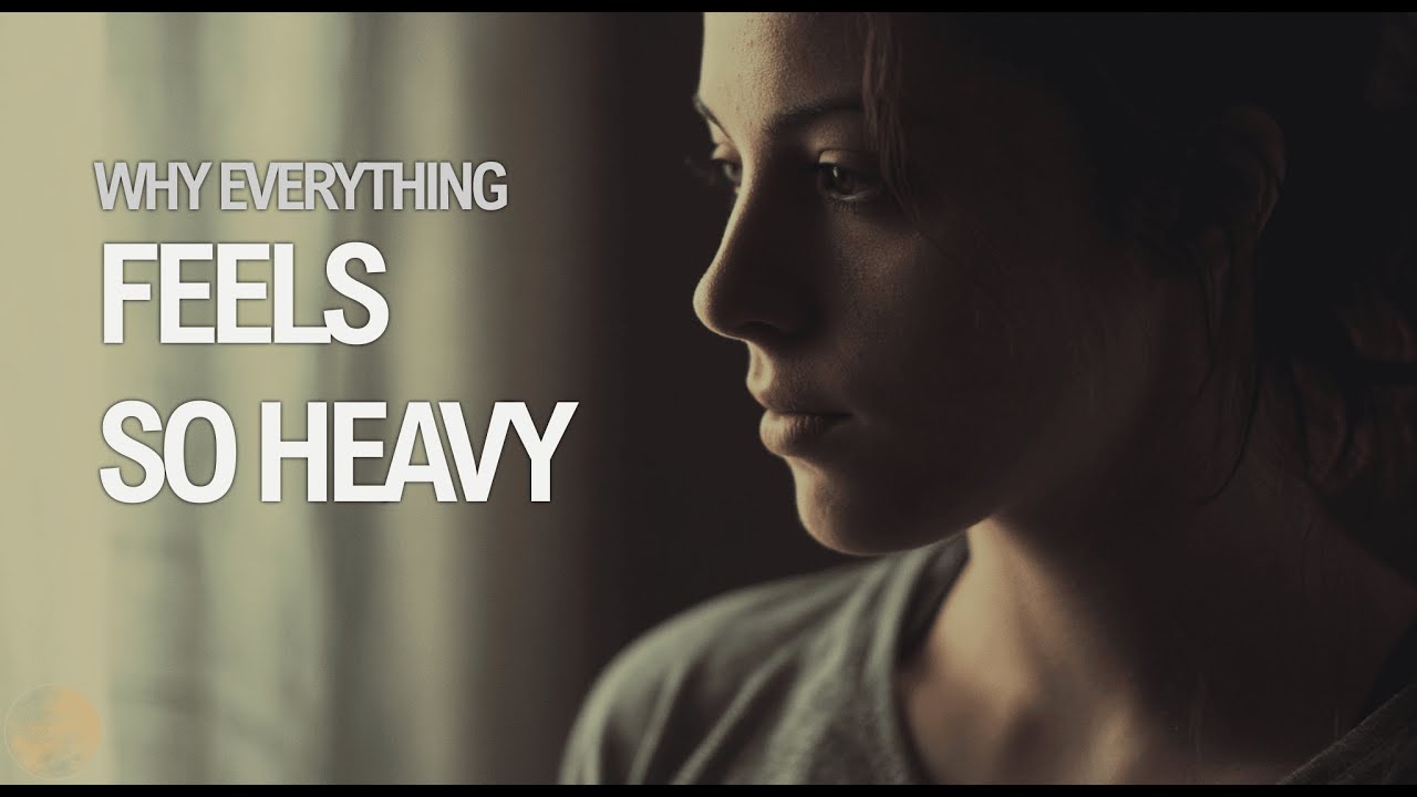 Why Everything Feels So Heavy