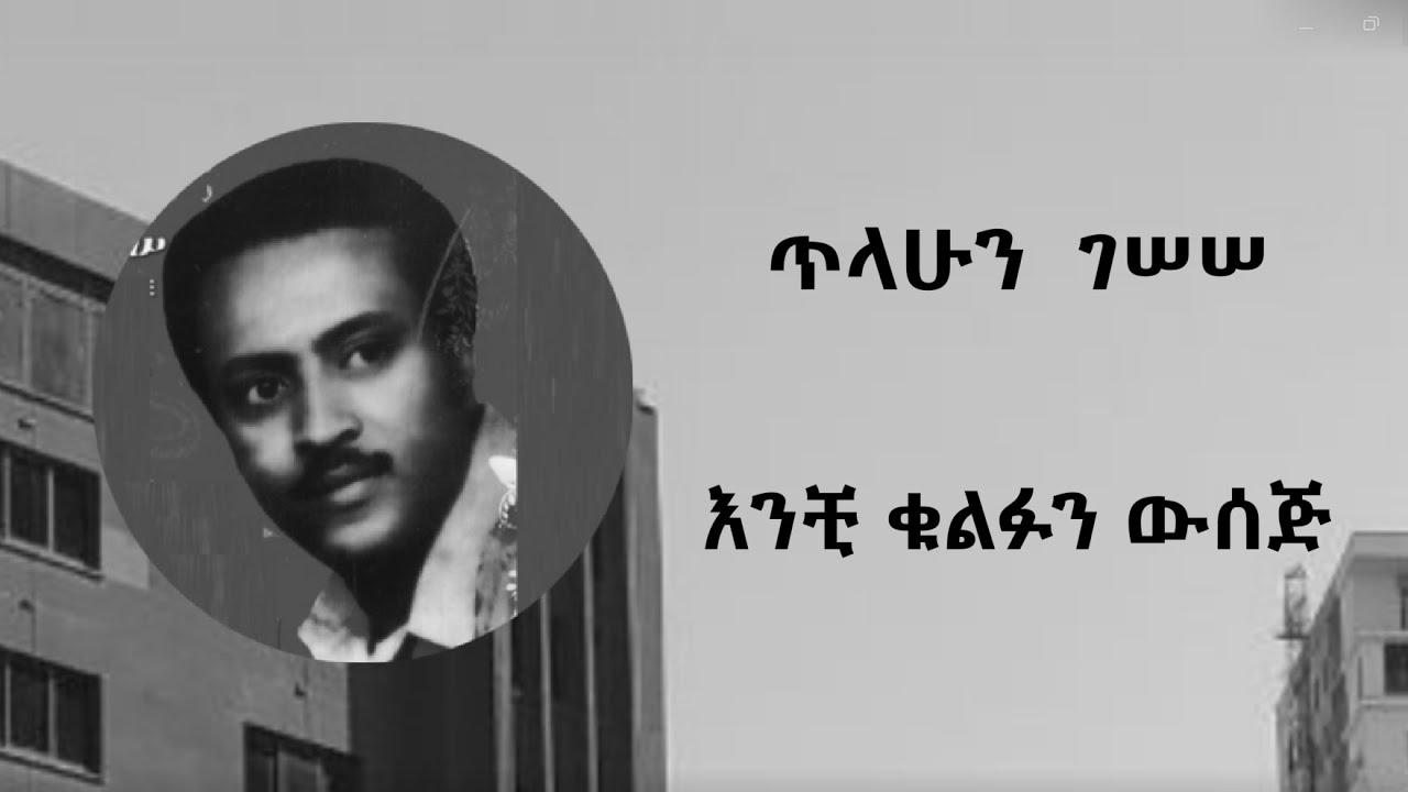 ጥላሁን  ገሠሠ እንቺ ቁልፉን ውሰጅ Tilahun Gessesse