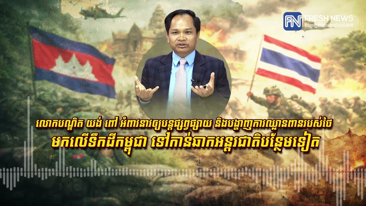 លោកបណ្ឌិត យង់ ពៅ អំពាវនាវឲ្យបន្តផ្សព្វផ្សាយ និងបង្ហាញការឈ្លានពានរបស់ថៃ មកលើទឹកដីកម្ពុជា ទៅកាន់ឆាក...