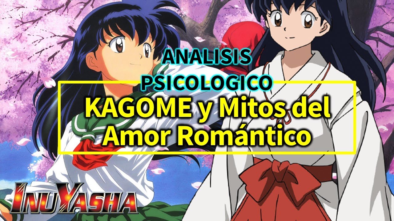 InuYasha: Psicóloga Analiza a KAGOME y Mitos del Amor Romántico ANALISIS PSICOLOGICO