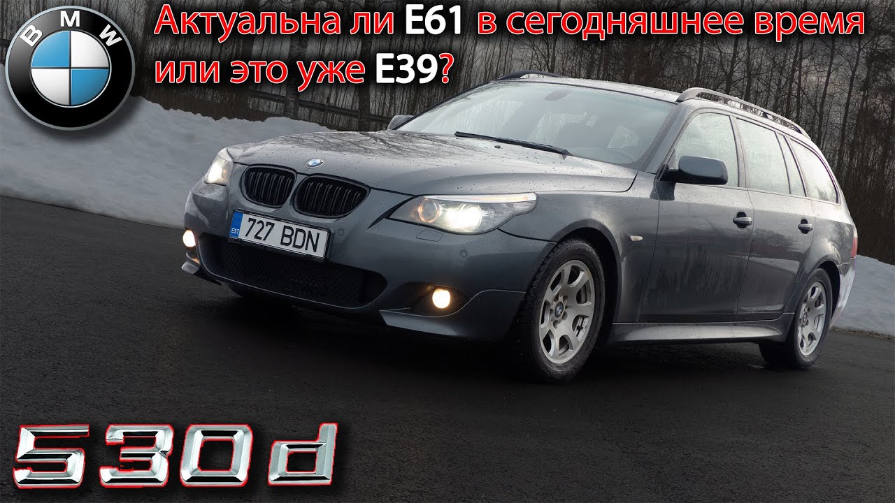 BMW 530d E61 - Актуальна ли E61 в сегодняшнее время или это уже E39?