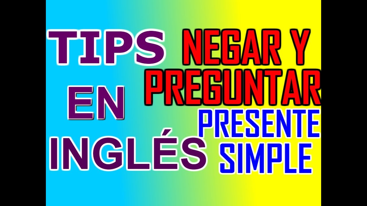 APRENDE AS&Iacute; EL PRESENTE SIMPLE (TIPS PARA NEGAR Y PREGUNTAR)
