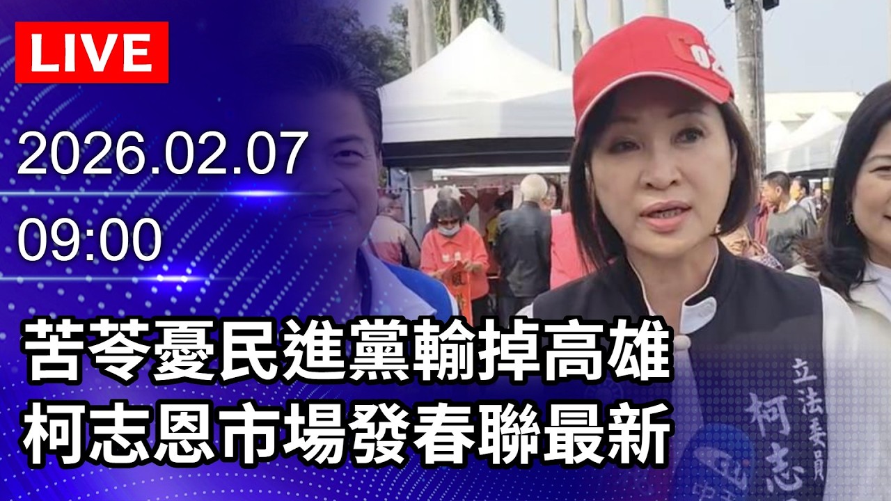 🔴【LIVE直播】苦苓憂民進黨輸掉高雄　柯志恩市場發春聯最新｜2026.02.07 @ChinaTimes