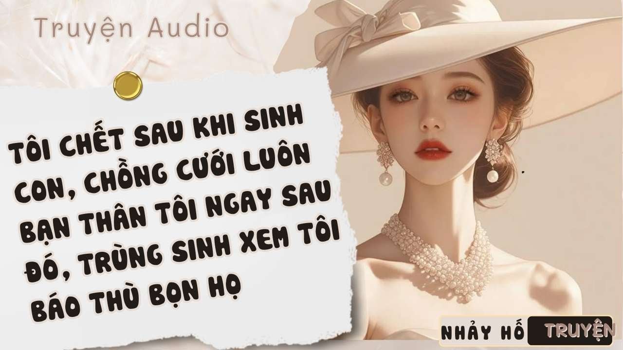 TÔI CHẾT SAU KHI SINH CON, CHỒNG CƯỚI LUÔN BẠN THÂN TÔI NGAY SAU ĐÓ, TRÙNG SINH  TÔI BÁO THÙ BỌN HỌ