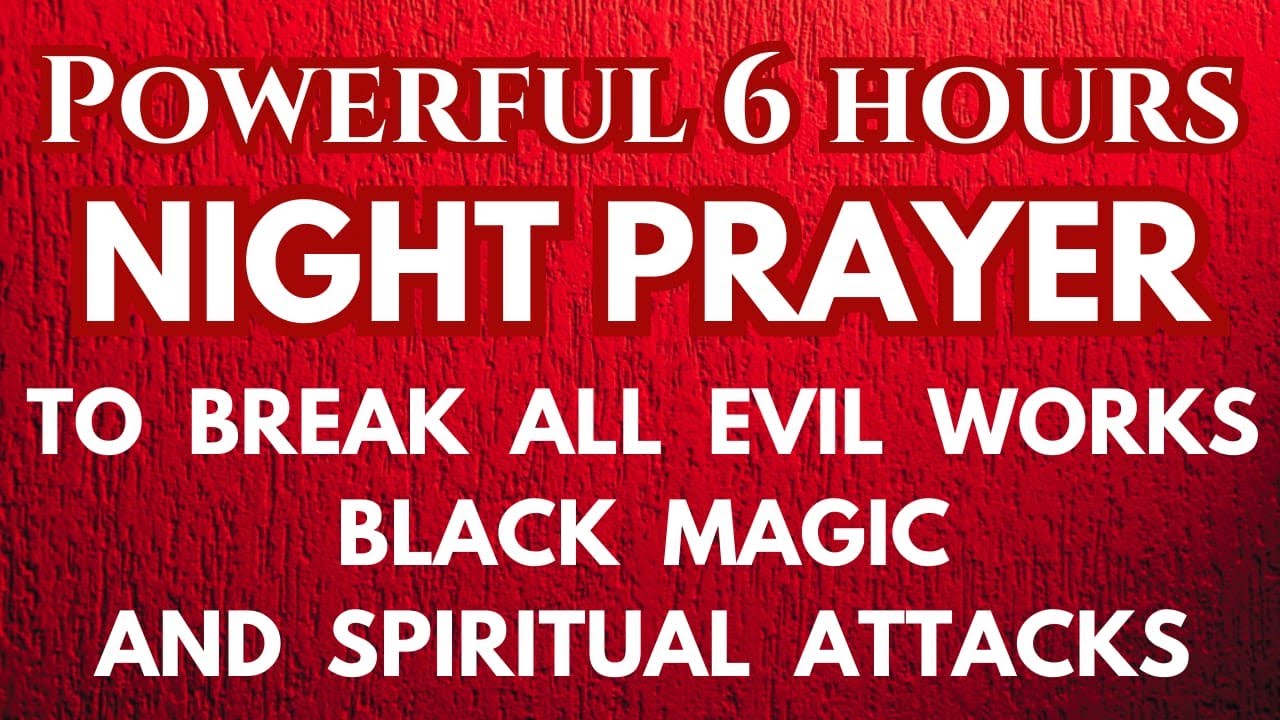 Powerful 6 hours Night Prayer to break Black Magic, All Evil Works & Spiritual Attacks