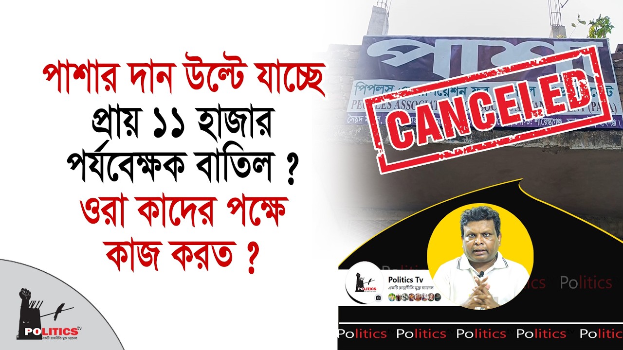 পাশার দান উল্টে যাচ্ছে, প্রায় ১১ হাজার পর্যবেক্ষক বাতিল ? ওরা কাদের পক্ষে কাজ করত ? | Politics Tv