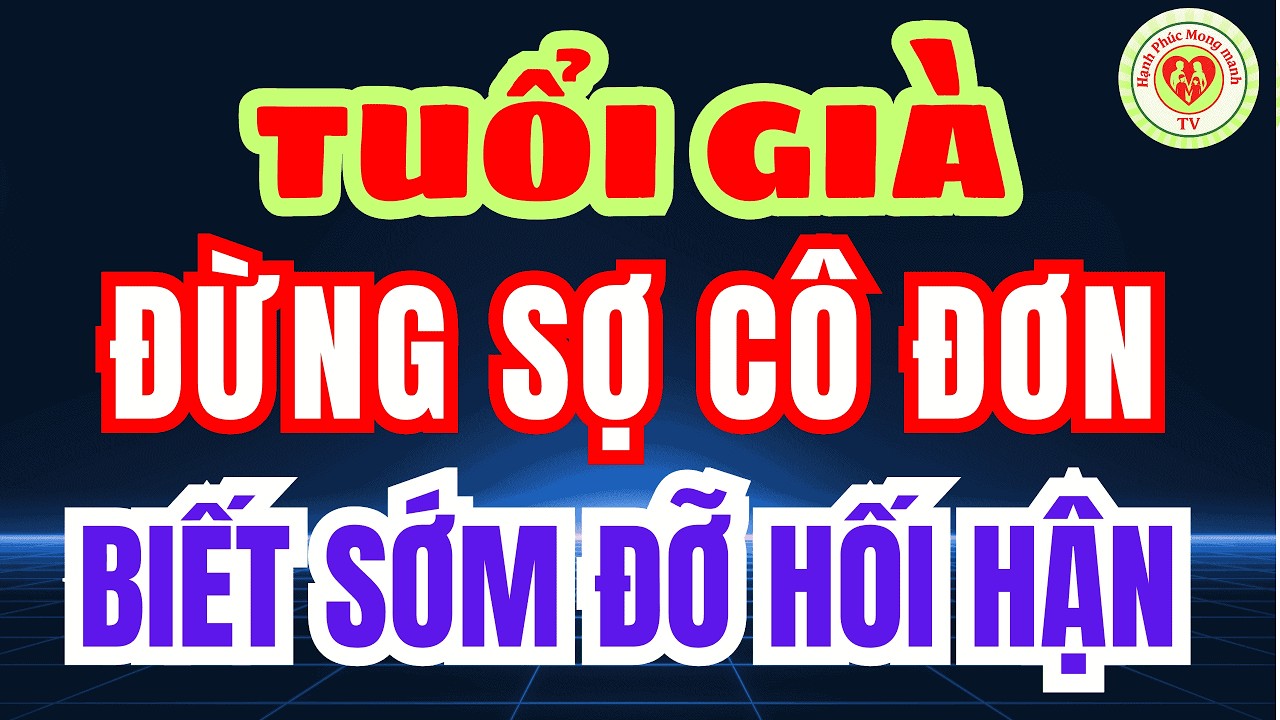 TUỔI GIÀ ĐỪNG SỢ CÔ ĐƠN – Bí Quyết Sống HẠNH PHÚC BÌNH YÊN Khi Về Tuổi Xế Chiều!