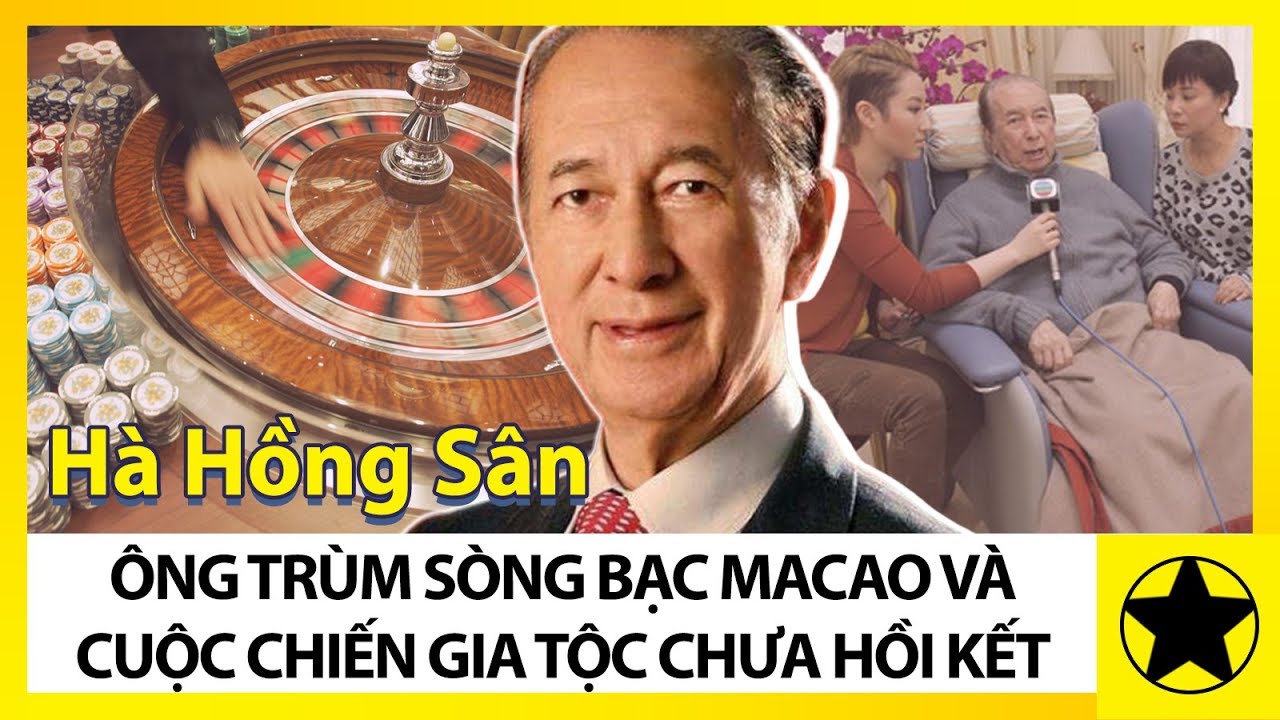Hà Hồng Sân - Ông Trùm Sòng Bạc Ma Cao Và Cuộc Nội Chiến Gia Tộc Chưa Có Hồi Kết