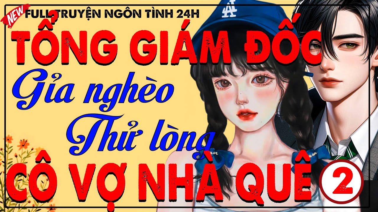 Truyện Ngôn Tình Tổng Tài Hay Nhất 2025- (PHẦN KẾT) TỔNG GIÁM ĐỐC GIẢ NGHÈO THỬ LÒNG CÔ VỢ NHÀ QUÊ