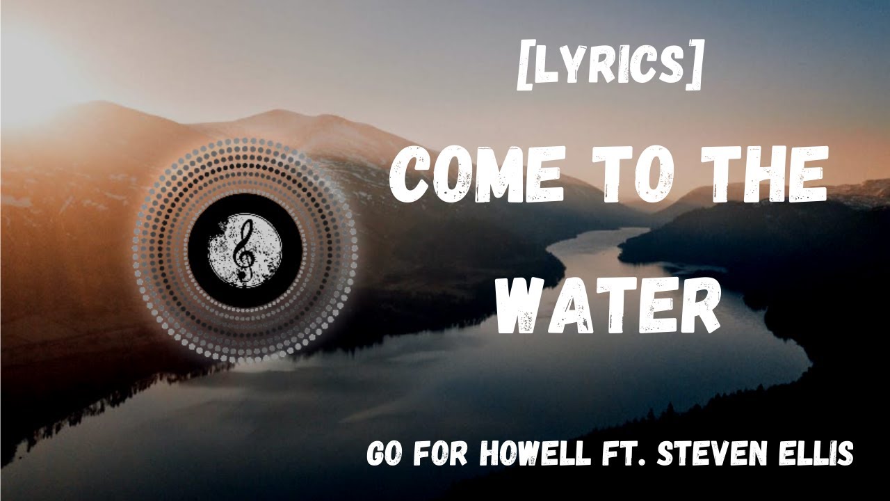 Come To The  Water - Go For Howell ft. Steven Ellis [Lyrics]