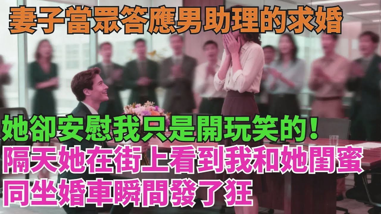 妻子當眾答應男助理的求婚，她卻安慰我：“只是開玩笑的！”隔天她在街上，看到我和她閨蜜同坐婚車瞬間發了狂【清風與你】#激情故事#大彬情感#夢雅故事#小說#爽文