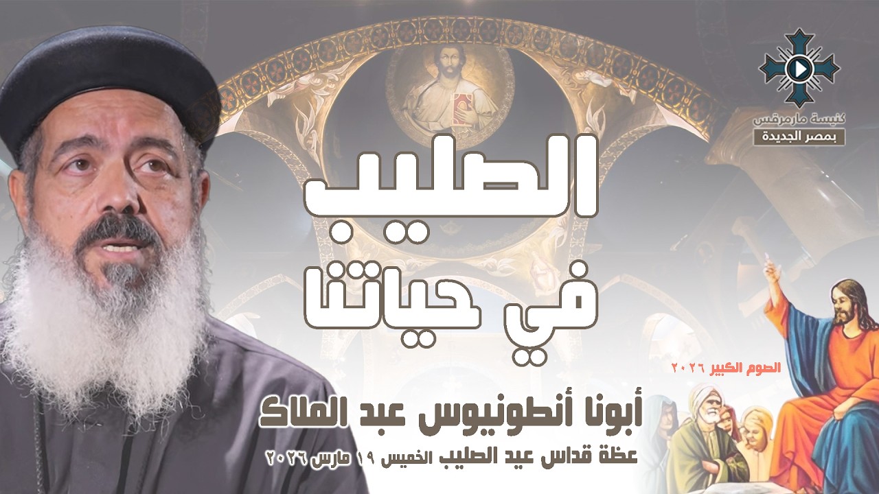 الصليب في حياتنا - أبونا أنطونيوس عبد الملاك - عظة صلاة قداس عيد الصليب - الخميس 19 مارس 2026