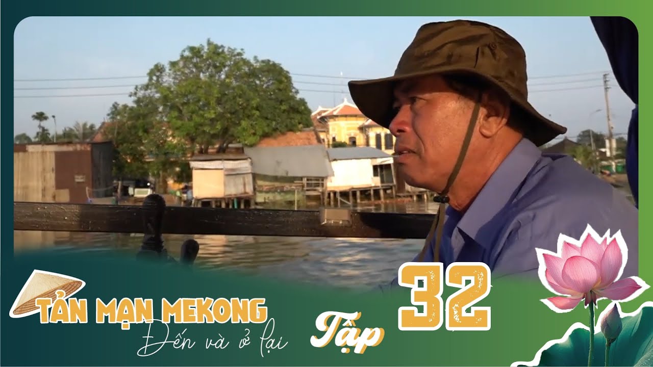 Tản Mạn M&ecirc; K&ocirc;ng, Đến V&agrave; Ở Lại | TẬP 32: B&ecirc;n d&ograve;ng Sa Giang