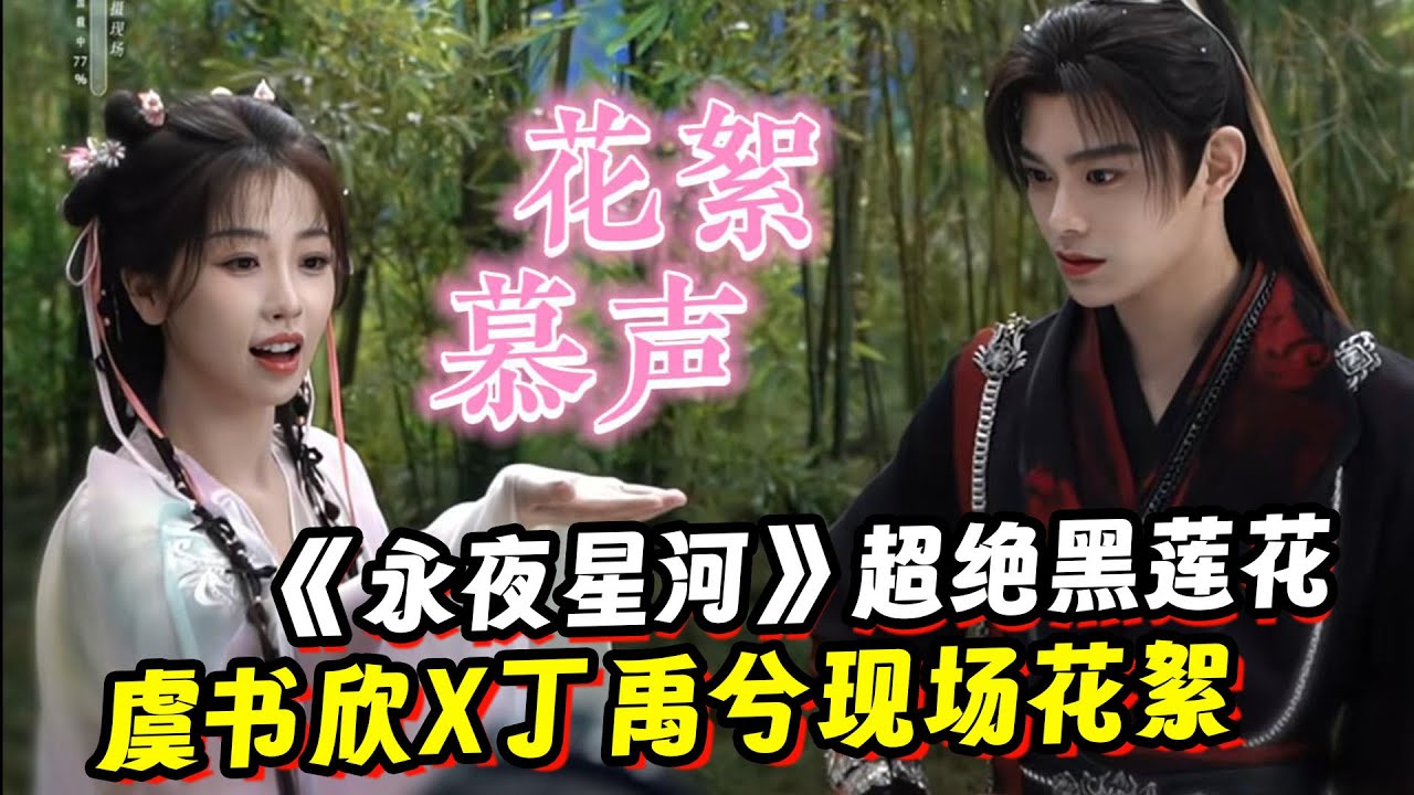 《永夜星河》虞书欣X丁禹兮现场花絮合集！是超绝黑莲花！