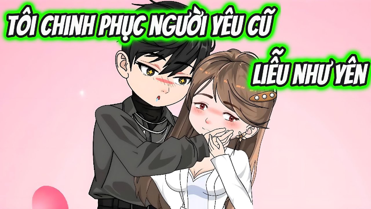 T&ocirc;i Chinh Phục Người Y&ecirc;u Cũ Liễu Như Y&ecirc;n | HH VietSub