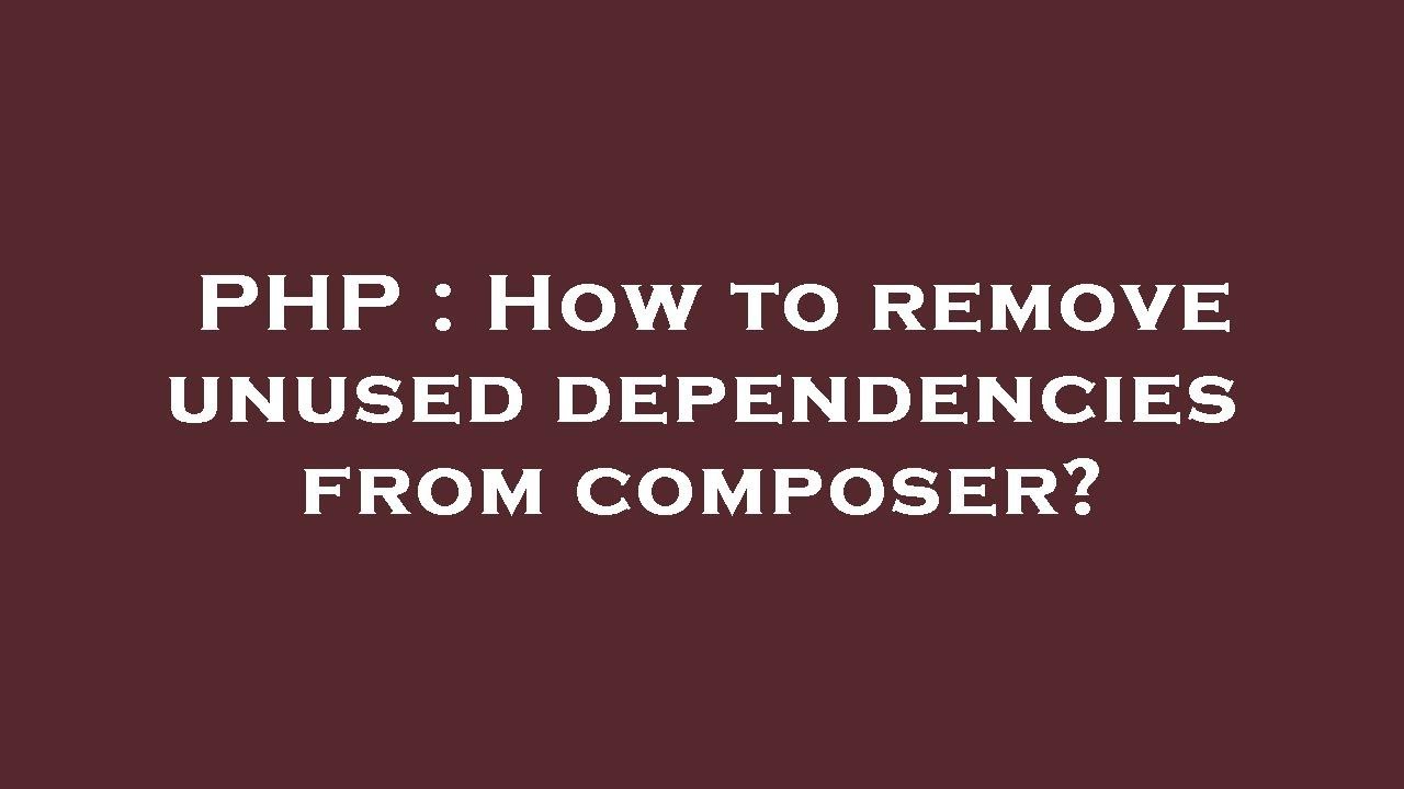PHP : How to remove unused dependencies from composer?
