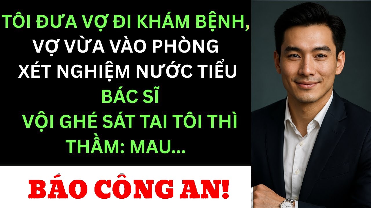 ưa Vợ Đi Khám Bệnh, Vợ Vừa Vào Xét Nghiệm Nước Tiểu — Bác Sĩ Ghé Sát Tai Tôi Thì Thầm Báo Công An
