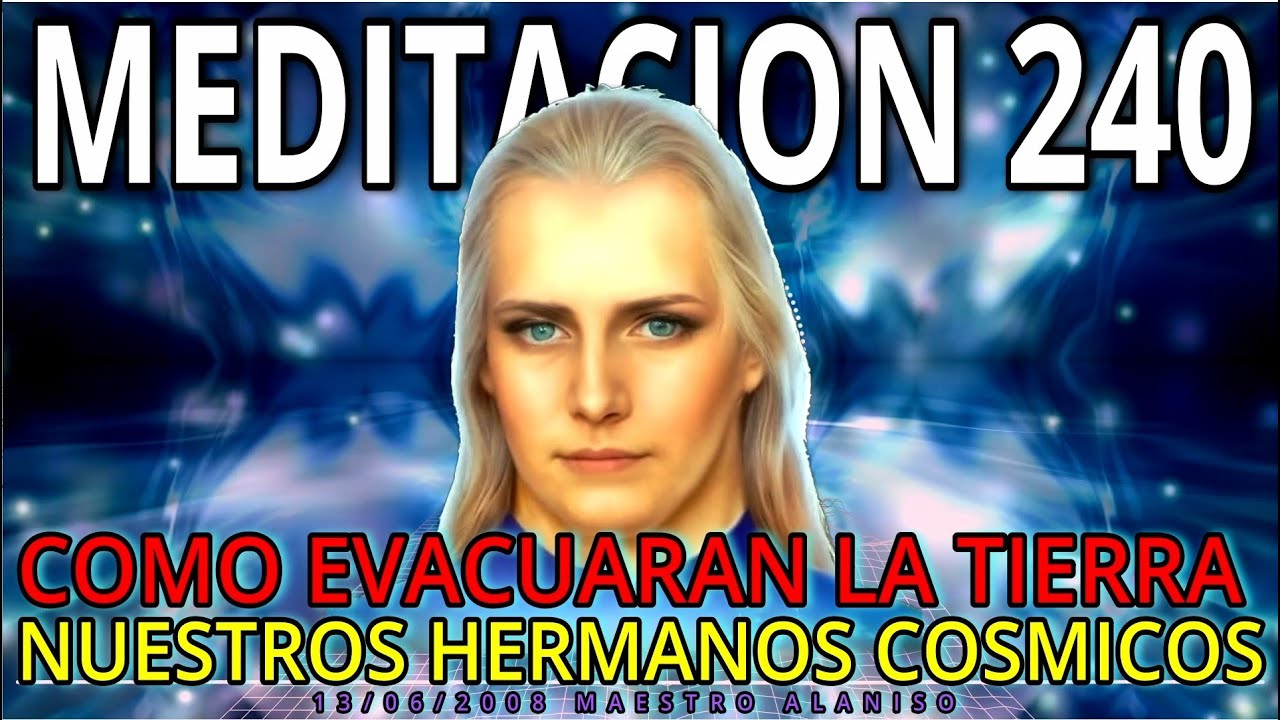 💥COMO EVACUARAN LA TIERRA🔵 NUESTROS HERMANOS COSMICOS❗ MEDITACION 240  MAESTRO ALANISO 👀 13/06/2008
