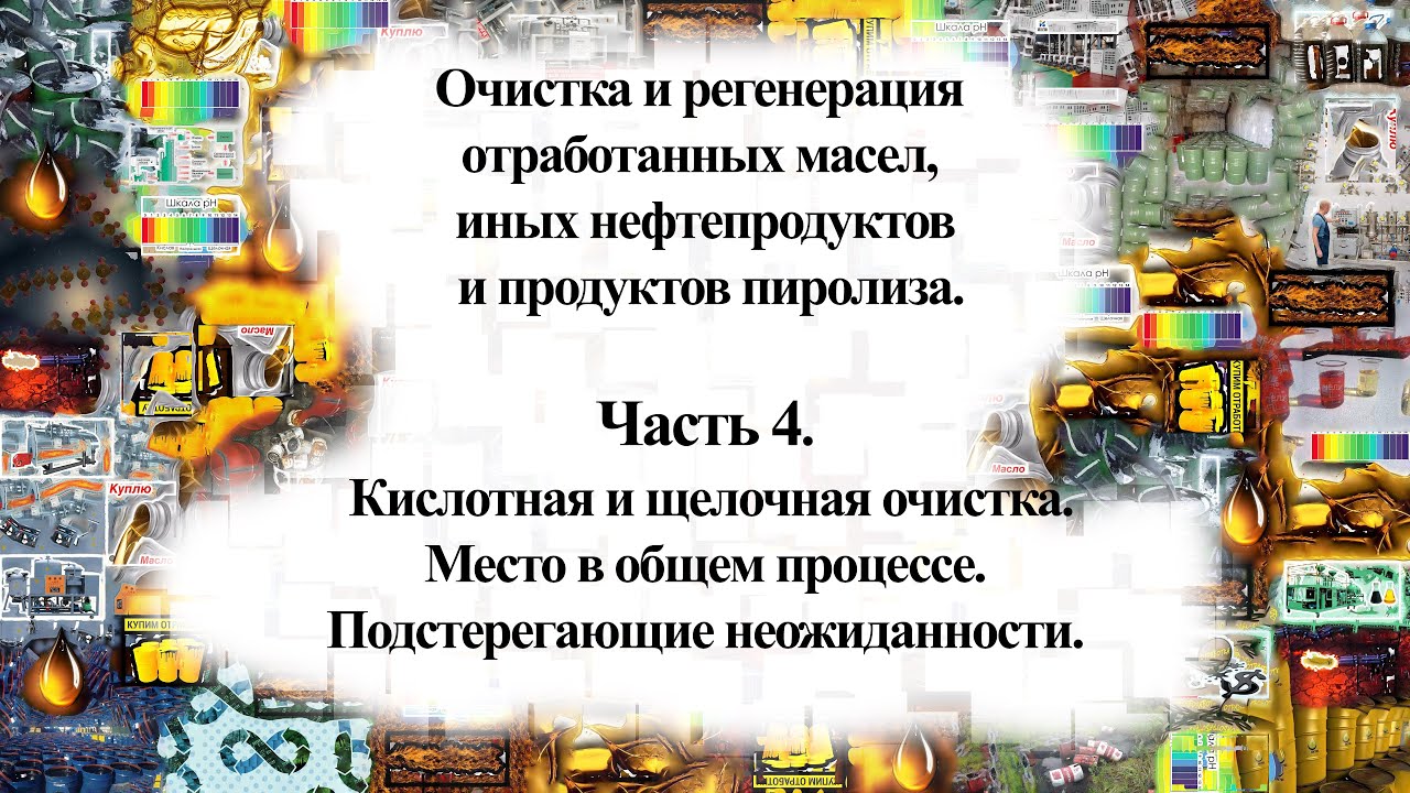 Регенерация масел, нефтепродуктов и продуктов пиролиза. Кислотная, щелочная очистка.  Неожиданности.