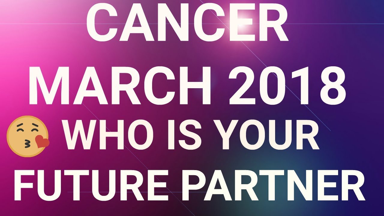 Cancer March 2018 Who is Your Future Partner Tarot Reading