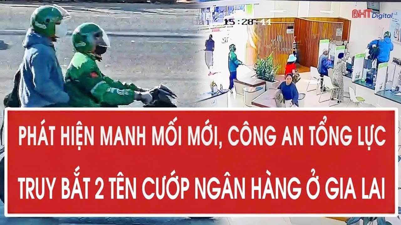Phát hiện manh mối mới, công an tổng lực truy bắt 2 tên cướp ngân hàng ở Gia Lai