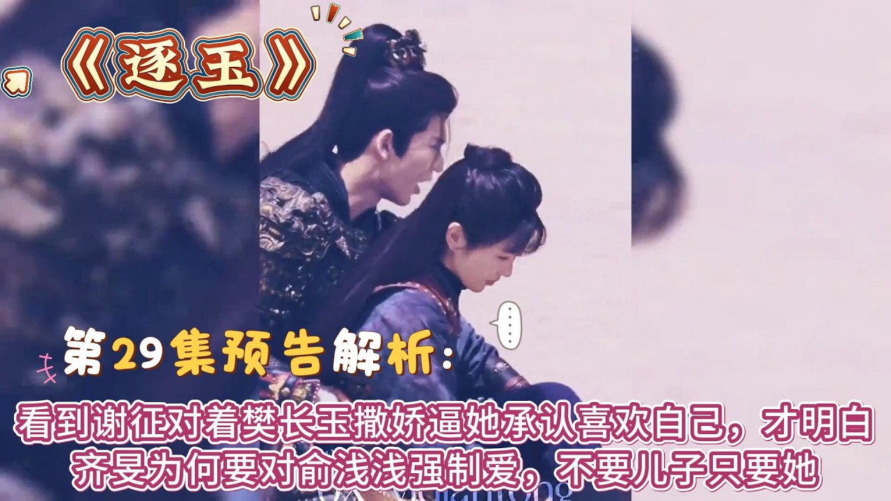 《逐玉》第29集預告解析：看到謝征對著樊長玉撒嬌逼她承認喜歡自己，才明白齊旻為何要對俞淺淺強制愛，不要兒子只要她 #张凌赫#田曦薇