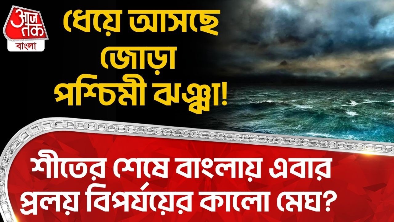 ধেয়ে আসছে জোড়া পশ্চিমী ঝঞ্ঝা! শীতের শেষে বাংলায় এবার প্রলয় বিপর্যয়ের কালো মেঘ? Weather Update | WT