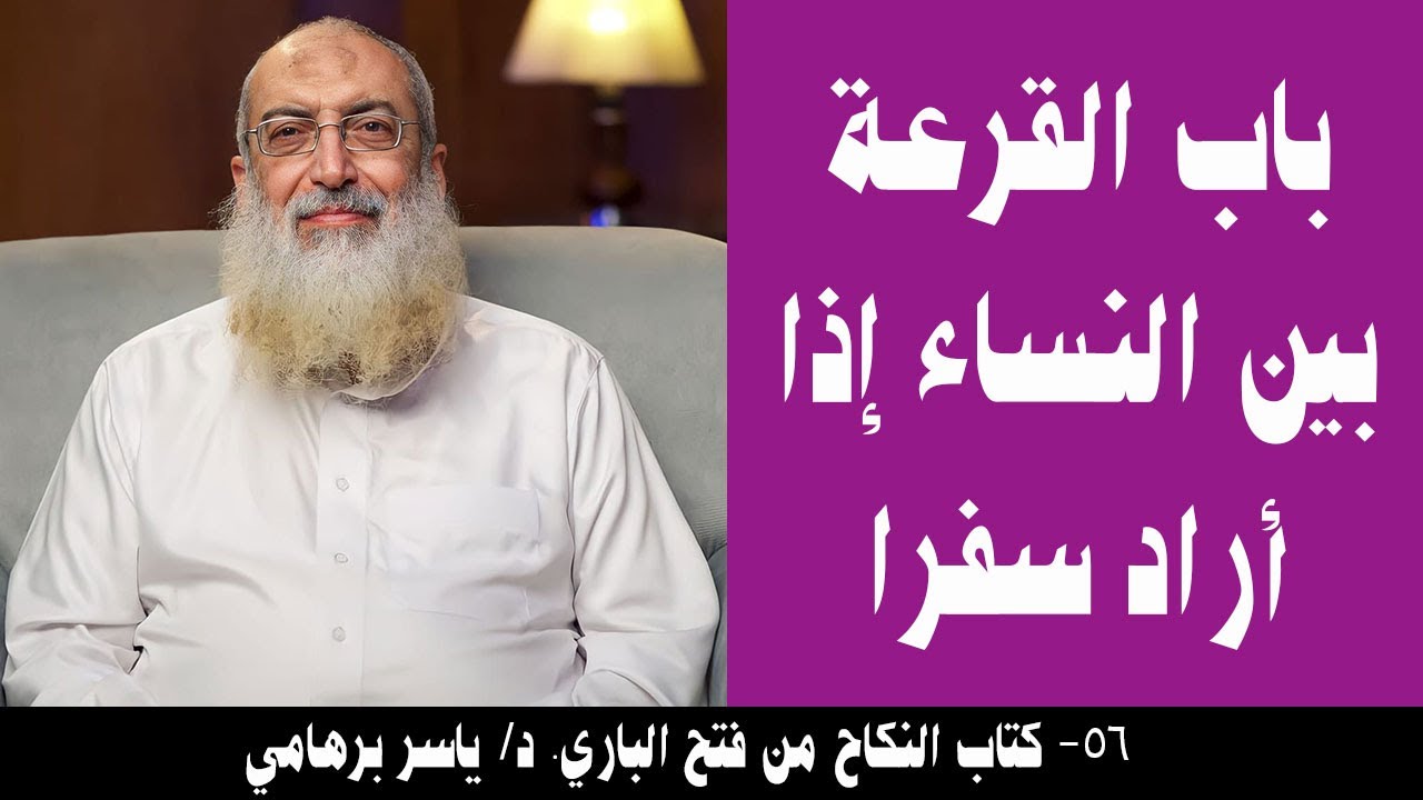 056- باب القرعة بين النساء إذا أراد سفرا (كتاب النكاح من فتح الباري). د/ ياسر برهامي
