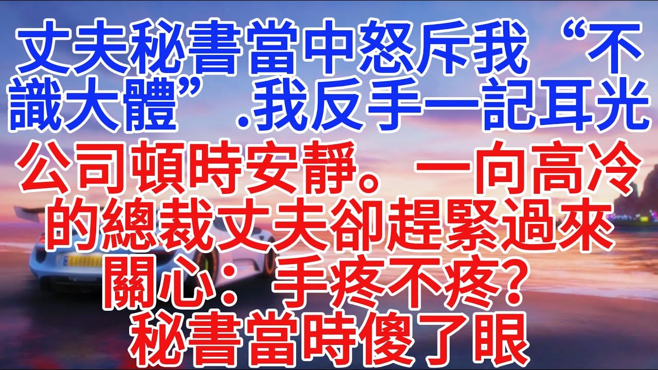 丈夫秘书当中怒斥我“不识大体”，我反手一记耳光，公司顿时安静。一向高冷的总裁丈夫却赶紧过来关心：手疼不疼？秘书当时傻了眼#小說推文 #故事頻道#情感故事