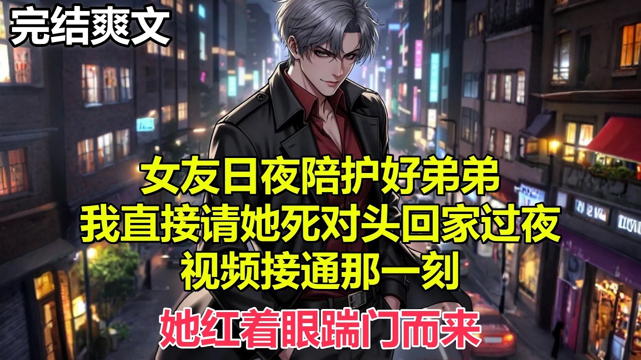 女友日夜陪护好弟弟，我直接请她死对头回家过夜，视频接通那一刻，她红着眼踹门而来#小说 #爽文